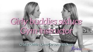 Fitness Rooms - Girly buddies seduce gym instructor - 05/08/2017